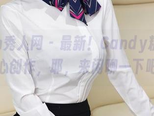 Xiuren秀人网 – 最新！Candy糖糖的甜心创作，耶，来闲聊一下吧