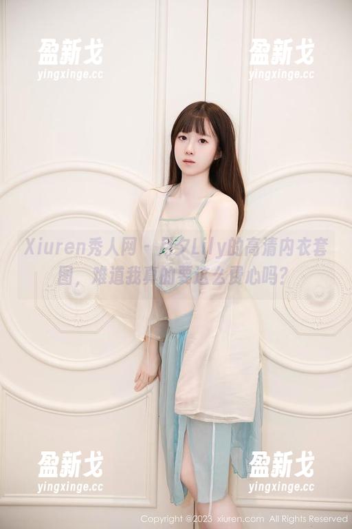 Xiuren秀人网 - 月夕Lily的高清内衣套图，难道我真的要这么费心吗？