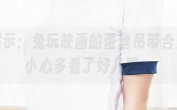 在线展示：兔玩映画的蕾丝吊带合集，不小心多看了好几眼。